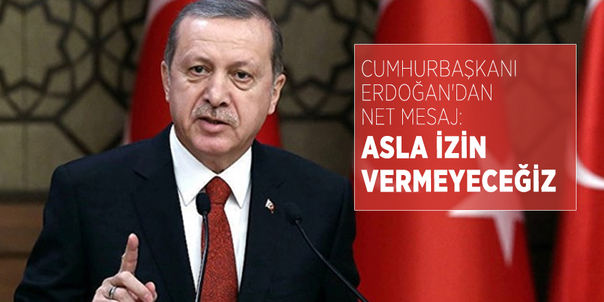 Cumhurbaşkanı Erdoğan'dan net mesaj: Asla izin vermeyeceğiz