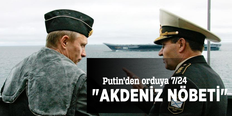Putin'den orduya 7/24 "Akdeniz nöbeti"