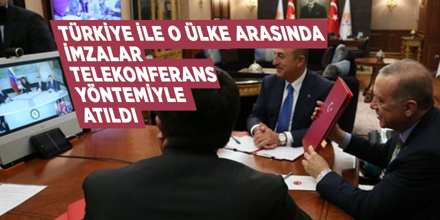 Türkiye ile o ülke arasında imzalar telekonferans yöntemiyle atıldı