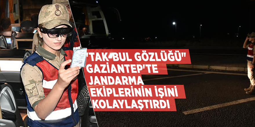 "Tak-Bul Gözlüğü" Gaziantep'te Jandarma ekiplerinin işini kolaylaştırdı