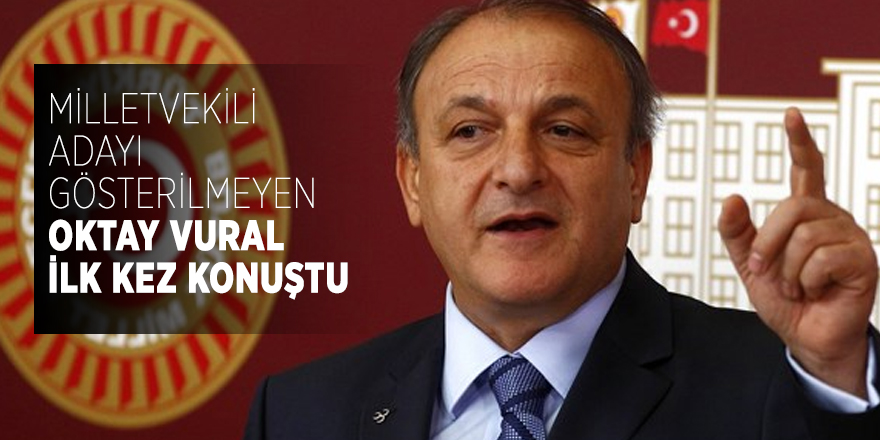 Milletvekili adayı gösterilmeyen Oktay Vural ilk kez konuştu