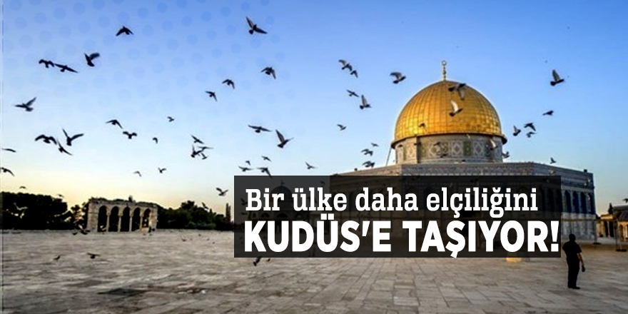 Bir ülke daha elçiliğini Kudüs'e taşıyor!