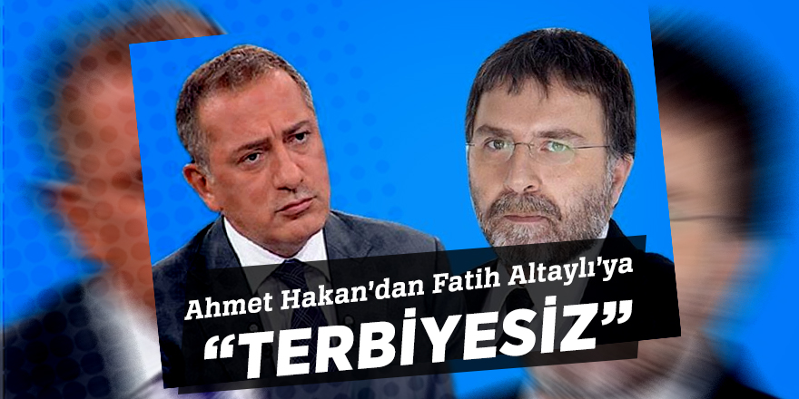 Ahmet Hakan’dan Fatih Altaylı’ya  “Terbiyesiz”
