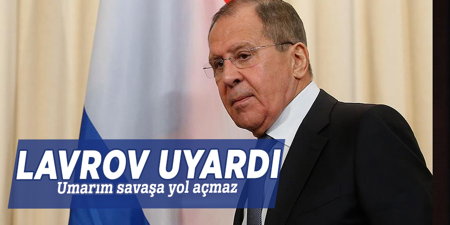 Lavrov uyardı: Umarım savaşa yol açmaz
