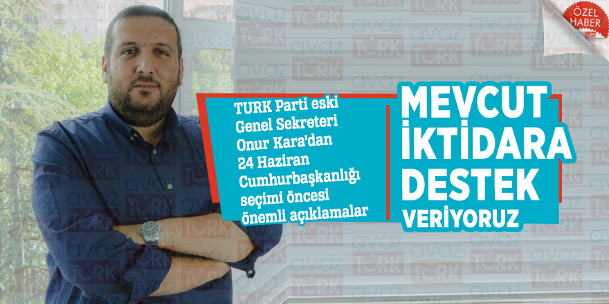 TURK Parti eski Genel Sekreteri Onur Kara'dan mevcut iktidara destek