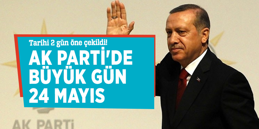 Tarihi 2 gün öne çekildi! AK Parti'de büyük gün 24 Mayıs