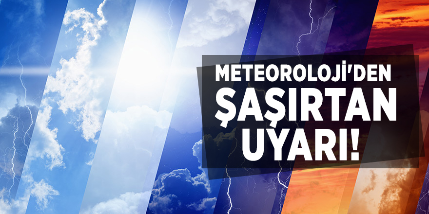 Meteoroloji'den şaşırtan uyarı!