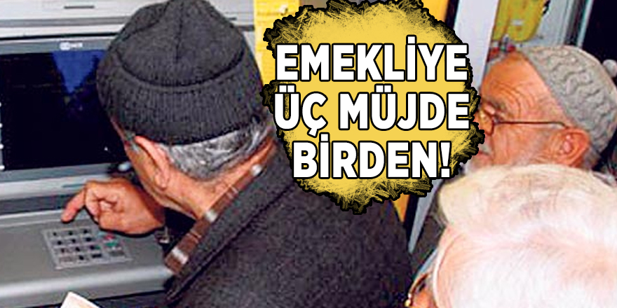 Emekliye üç müjde birden!