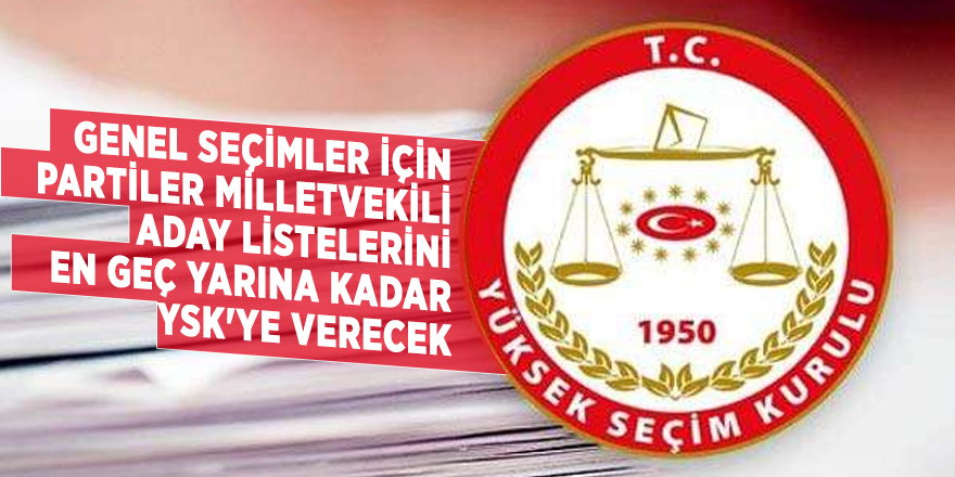 Genel Seçimler için partiler milletvekili aday listelerini en geç yarına kadar YSK'ye verecek