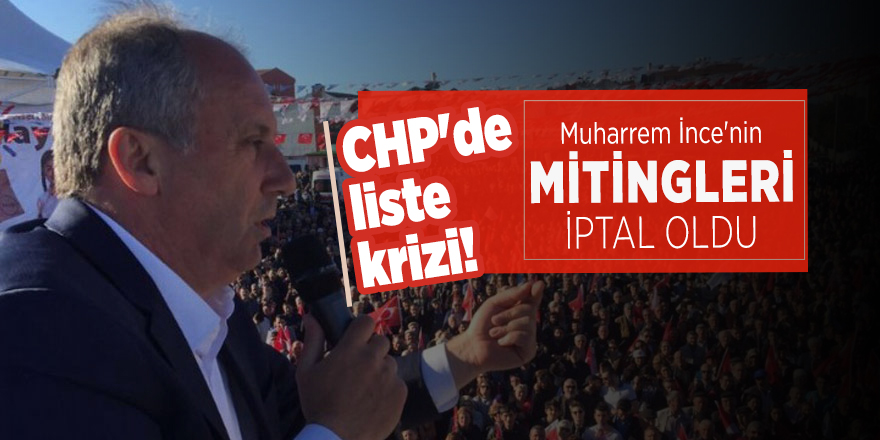 CHP'de liste krizi! Muharrem İnce'nin mitingleri iptal oldu