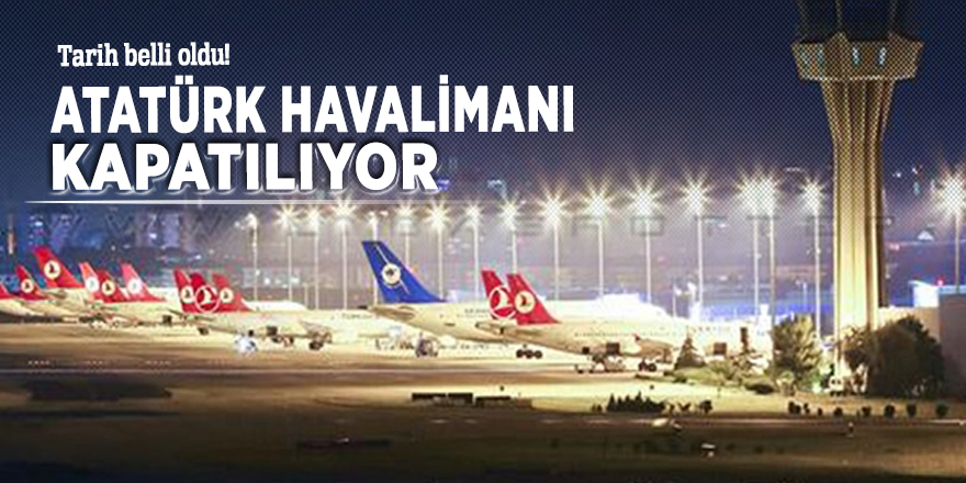 Tarih belli oldu! Atatürk Havalimanı kapatılıyor