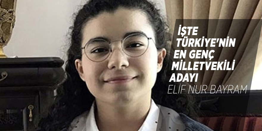 Türkiye'nin en genç milletvekili adayı Elif Nur Bayram oldu