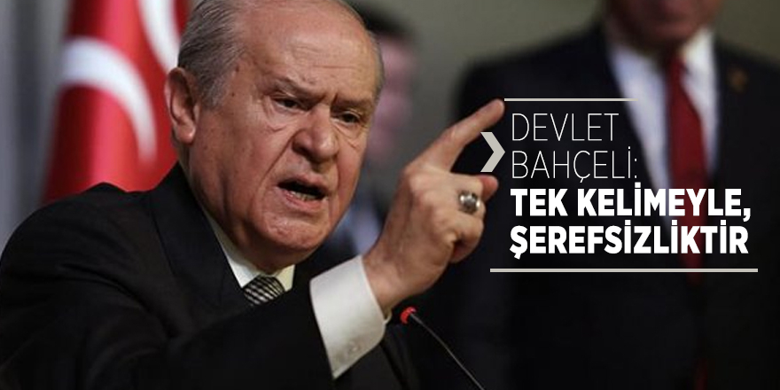 Devlet Bahçeli: Tek kelimeyle şerefsizliktir