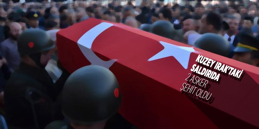 Kuzey Irak'taki saldırıda 2 asker şehit oldu