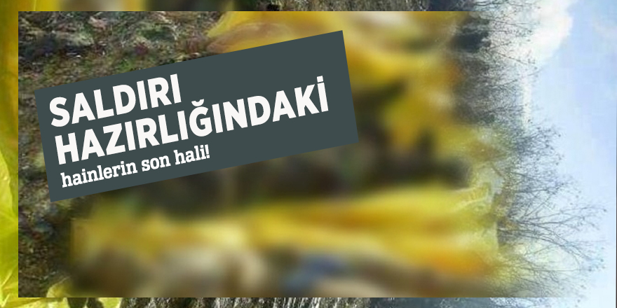Saldırı hazırlığındaki hainlerin son hali!