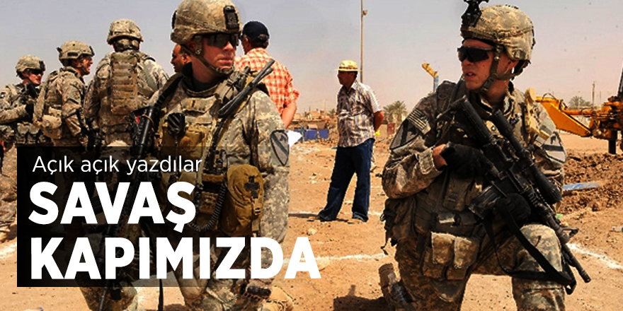 Açık açık yazdılar: Savaş kapımızda