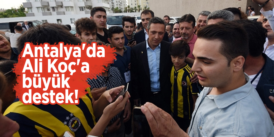 Antalya'da Ali Koç'a büyük destek!
