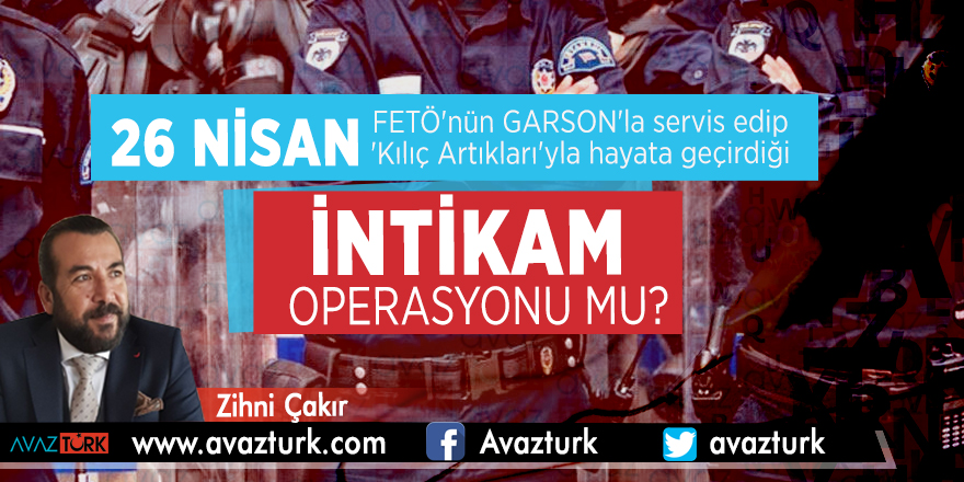26 Nisan, FETÖ'nün GARSON'la servis edip, 'Kılıç Artıkları'yla hayata geçirdiği intikam operasyonu mu?
