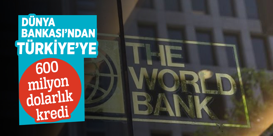 Dünya Bankası’ndan Türkiye'ye 600 milyon dolarlık kredi