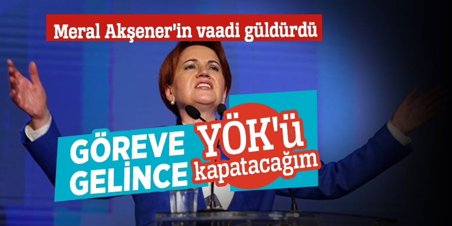 Meral Akşener: Göreve gelince YÖK'ü kapatacağım
