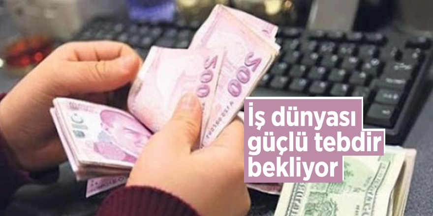 İş dünyası güçlü tebdir bekliyor