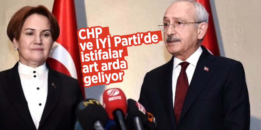 CHP VE İYİ Parti'de istifalar art arda geliyor