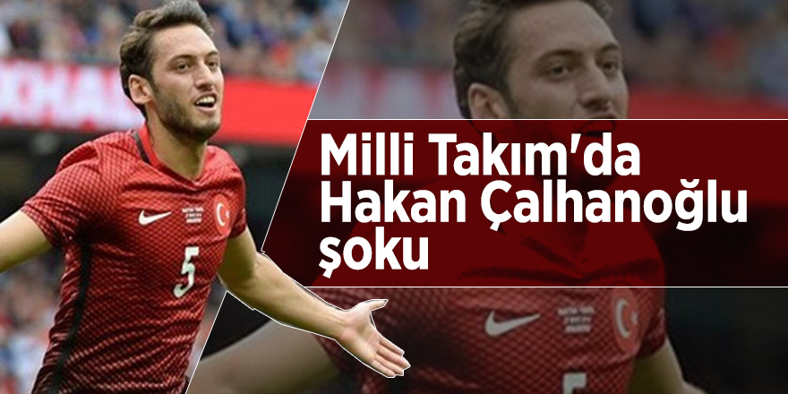 Milli Takım'da Hakan Çalhanoğlu şoku