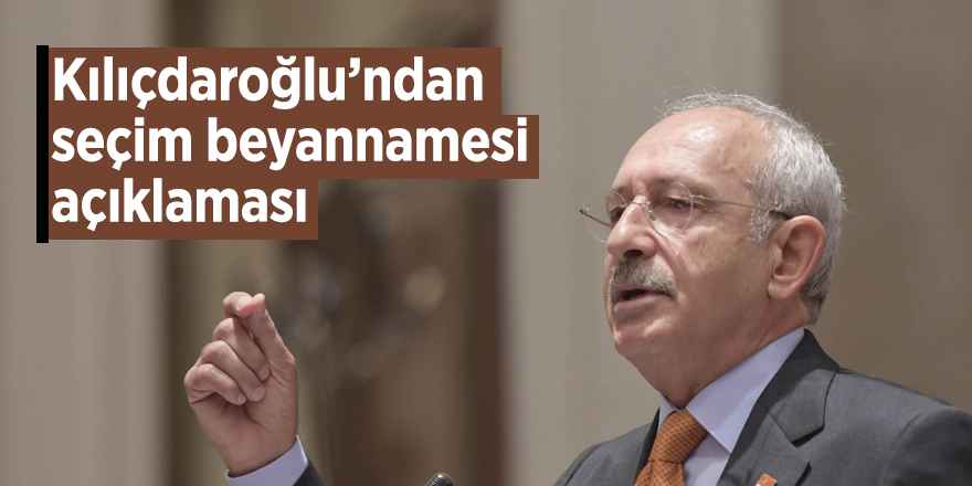 Kılıçdaroğlu’ndan seçim beyannamesi açıklaması