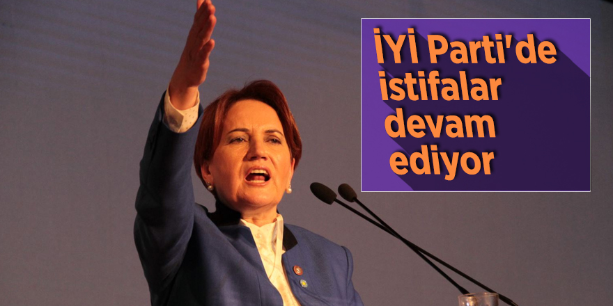 İYİ Parti'de istifalar devam ediyor