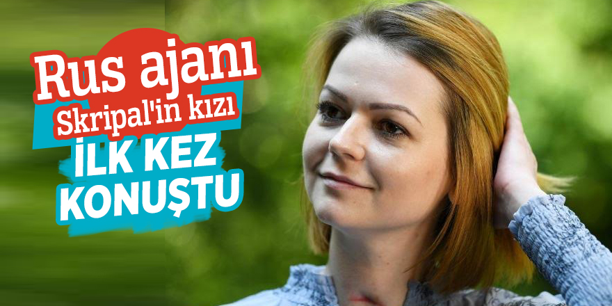 Rus ajanı Skripal'in kızı ilk kez konuştu