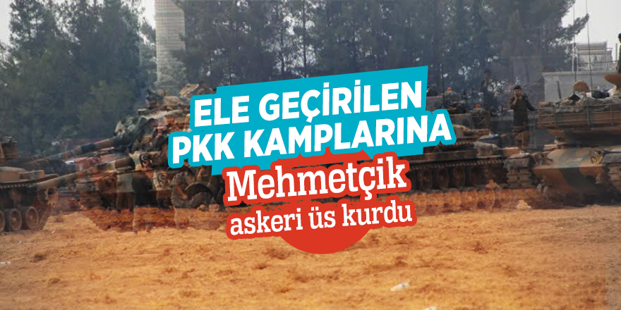 Ele geçirilen PKK kamplarına  Mehmetçik askeri üs kurdu