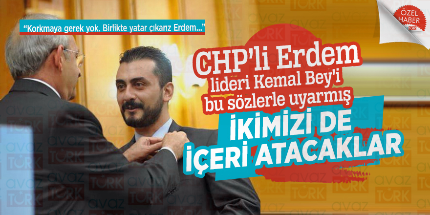 CHP’li Erdem lideri Kemal Bey’i bu sözlerle uyarmış: İkimizi de içeri atacaklar