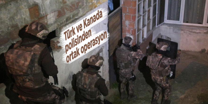 Türk ve Kanada polisinden ortak operasyon