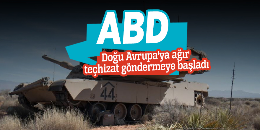 ABD, Doğu Avrupa'ya ağır teçhizat göndermeye başladı