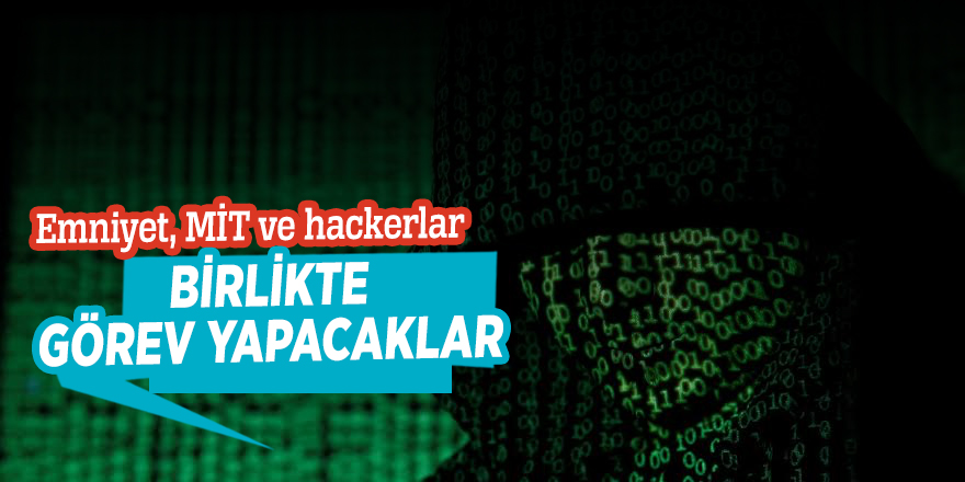 Emniyet, MİT ve hackerlar birlikte görev yapacaklar