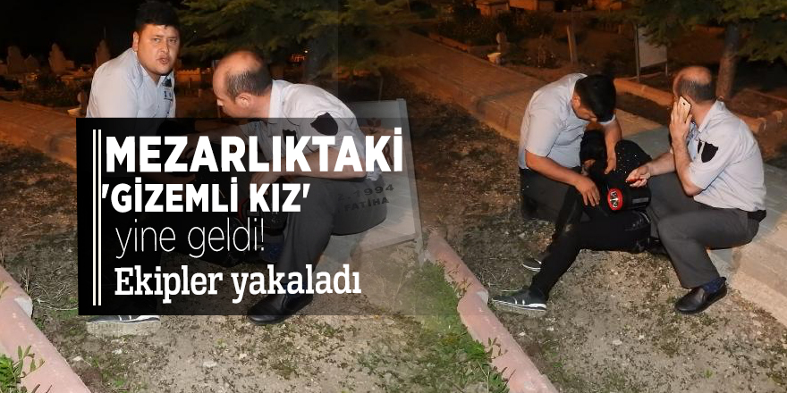 Mezarlıktaki 'gizemli kız' yine geldi! Ekipler yakaladı