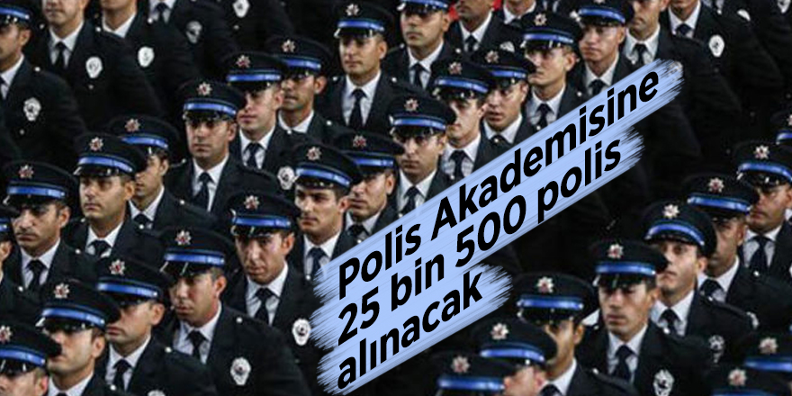 Polis Akademisine 25 bin 500 polis alınacak