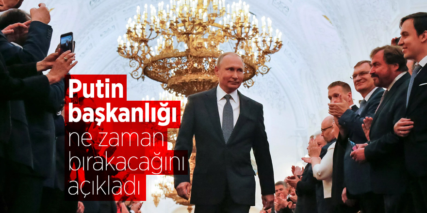 Putin başkanlığı ne zaman bırakacağını açıkladı