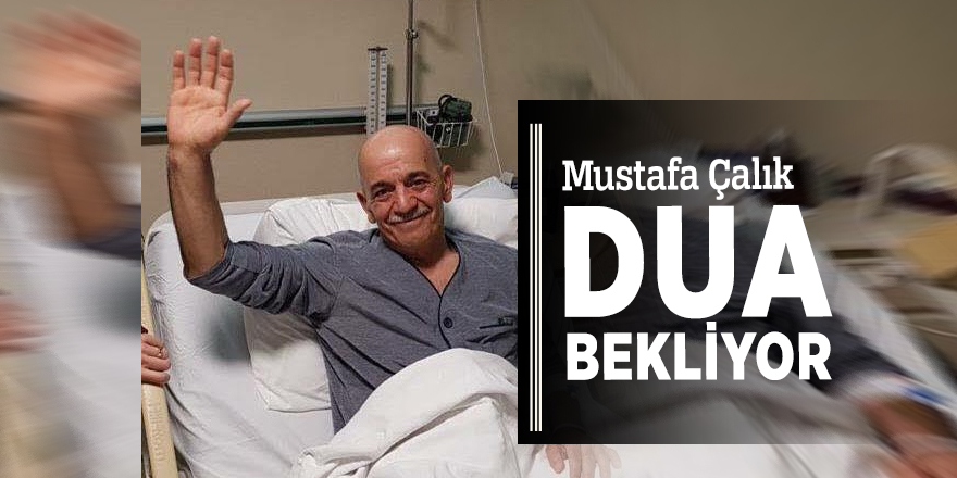 Mustafa Çalık dua bekliyor