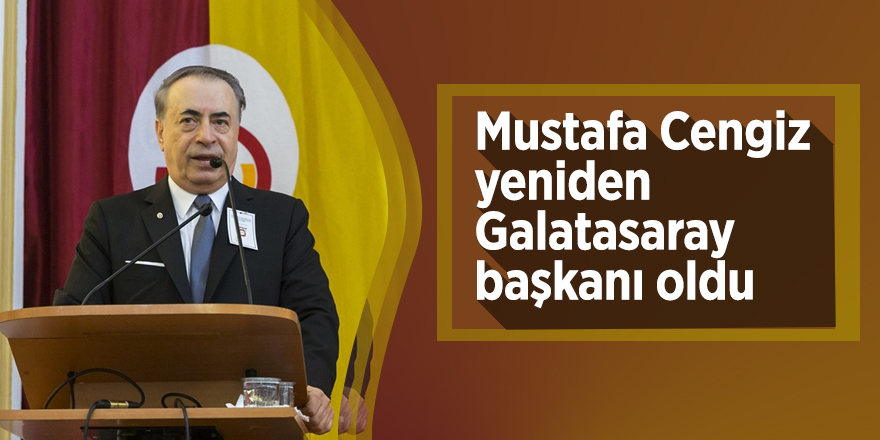 Mustafa Cengiz yeniden Galatasaray başkanı oldu