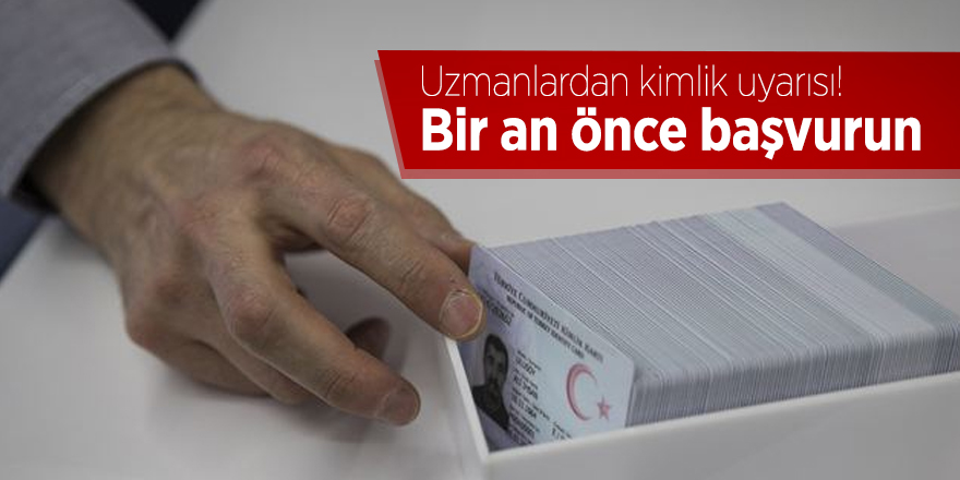 Uzmanlardan kimlik uyarısı! Bir an önce başvurun