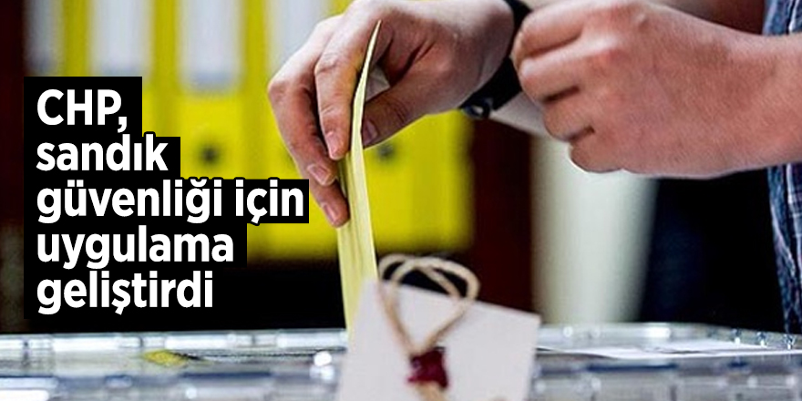 CHP, sandık güvenliği için uygulama geliştirdi