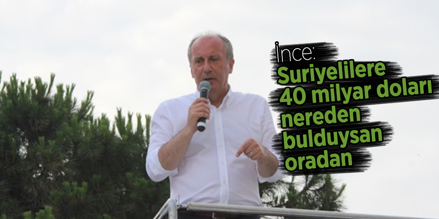 İnce: Suriyelilere 40 milyar doları nereden bulduysan oradan