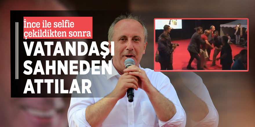Muharrem İnce'nin korumaları selfie çeken vatandaşı sahneden attı