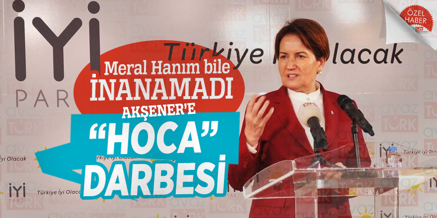 Meral Hanım bile inanamadı! Akşener'e “Hoca” darbesi