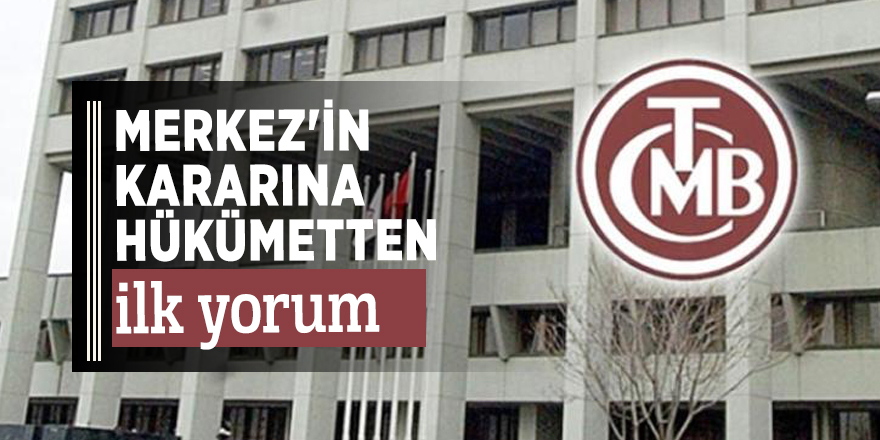 Merkez'in kararına hükümetten ilk yorum