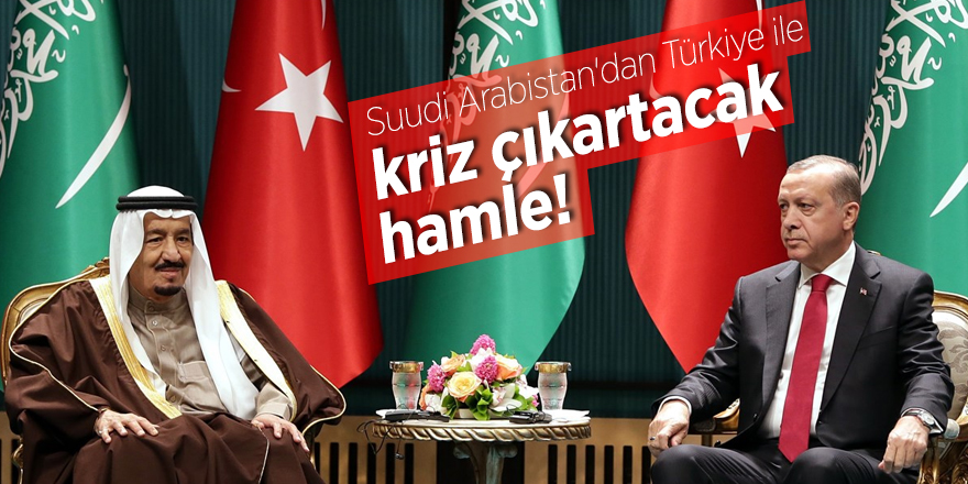 Suudi Arabistan'dan Türkiye ile kriz çıkartacak hamle!