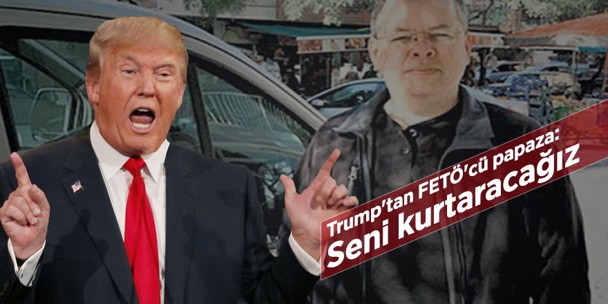 Trump'tan FETÖ'cü papaza: Seni kurtaracağız
