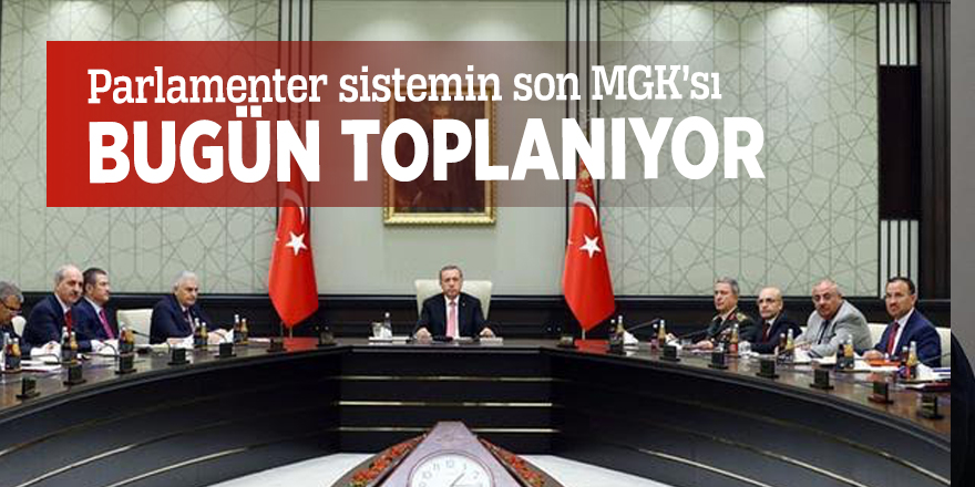 Bugün toplanıyor! Parlamenter sistemin son MGK’sı
