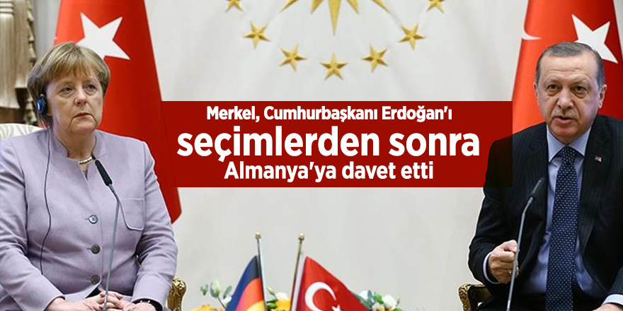 Merkel, Cumhurbaşkanı Erdoğan'ı seçimlerden sonra Almanya'ya davet etti